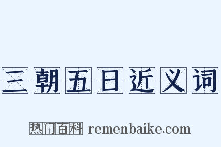 三朝五日近义词是什么意思的图片